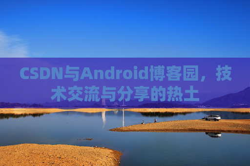CSDN与Android博客园，技术交流与分享的热土